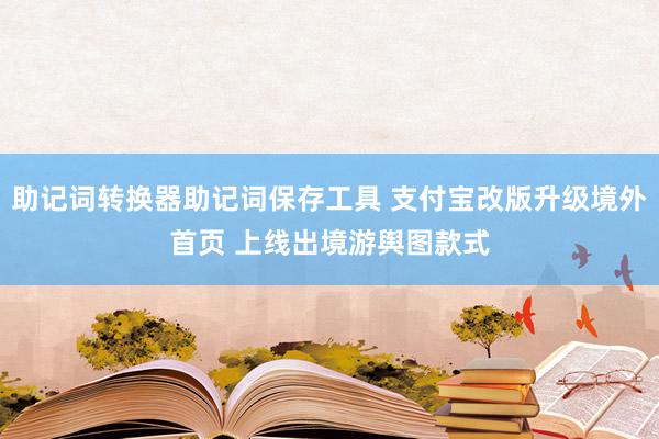 助记词转换器助记词保存工具 支付宝改版升级境外首页 上线出境游舆图款式