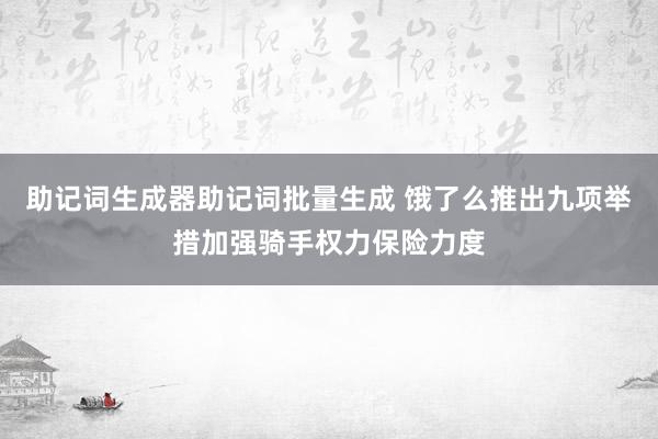 助记词生成器助记词批量生成 饿了么推出九项举措加强骑手权力保险力度