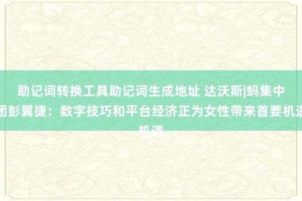 助记词转换工具助记词生成地址 达沃斯|蚂集中团彭翼捷：数字技巧和平台经济正为女性带来首要机遇