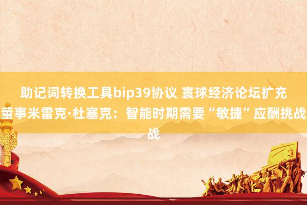 助记词转换工具bip39协议 寰球经济论坛扩充董事米雷克·杜塞克：智能时期需要“敏捷”应酬挑战