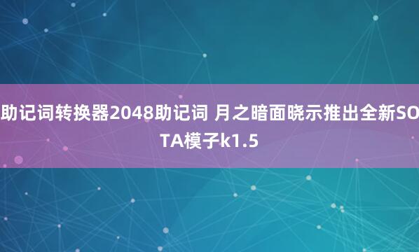 助记词转换器2048助记词 月之暗面晓示推出全新SOTA模子k1.5